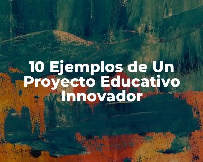 10 Ejemplos de Un Proyecto Educativo Innovador
