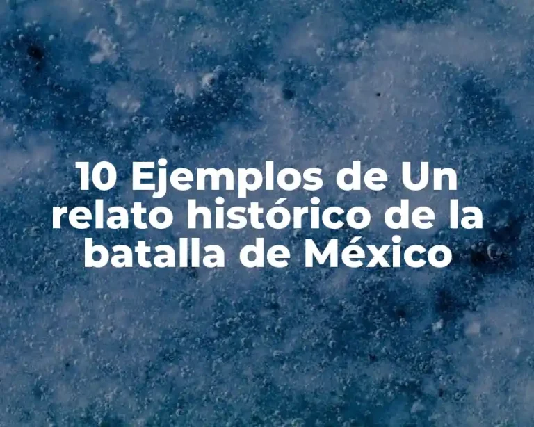 10 Ejemplos de Un relato histórico de la batalla de México