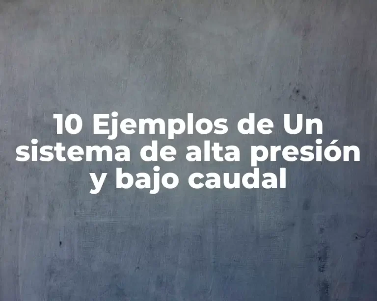 10 Ejemplos de Un sistema de alta presión y bajo caudal