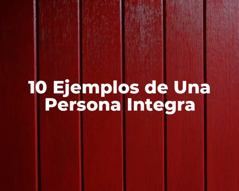 10 Ejemplos de Una Persona Integra