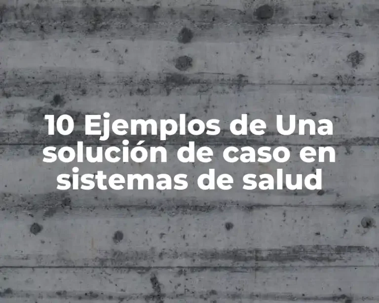 10 Ejemplos de Una solución de caso en sistemas de salud