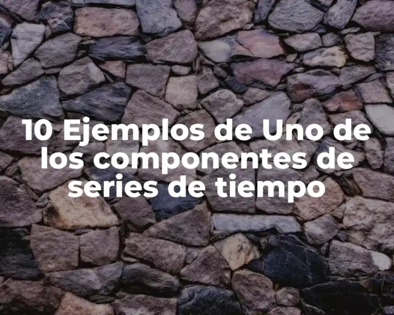 10 Ejemplos de Uno de los componentes de series de tiempo