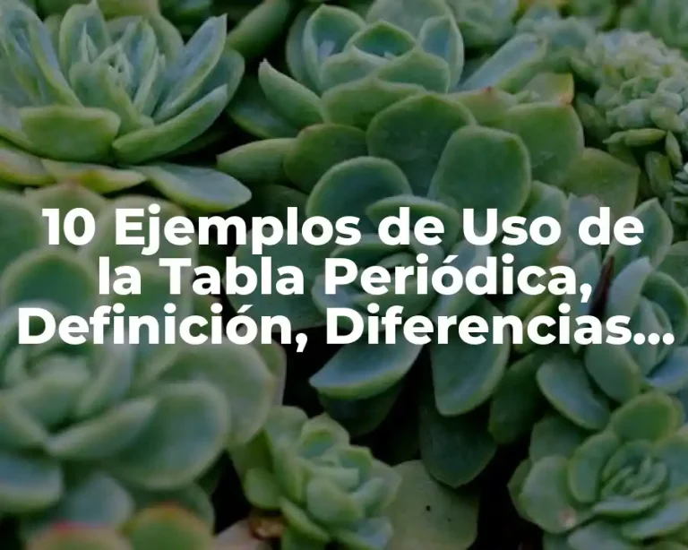 10 Ejemplos de Uso de la Tabla Periódica, Definición, Diferencias y para que sirve