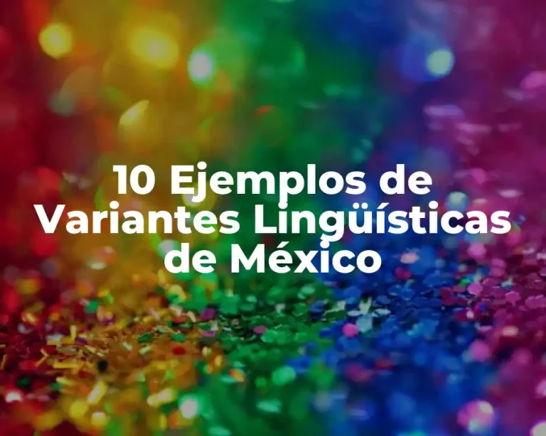 10 Ejemplos de Variantes Lingüísticas de México
