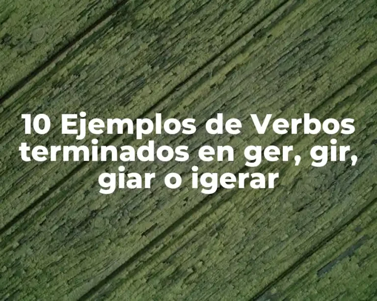 10 Ejemplos de Verbos terminados en ger, gir, giar o igerar