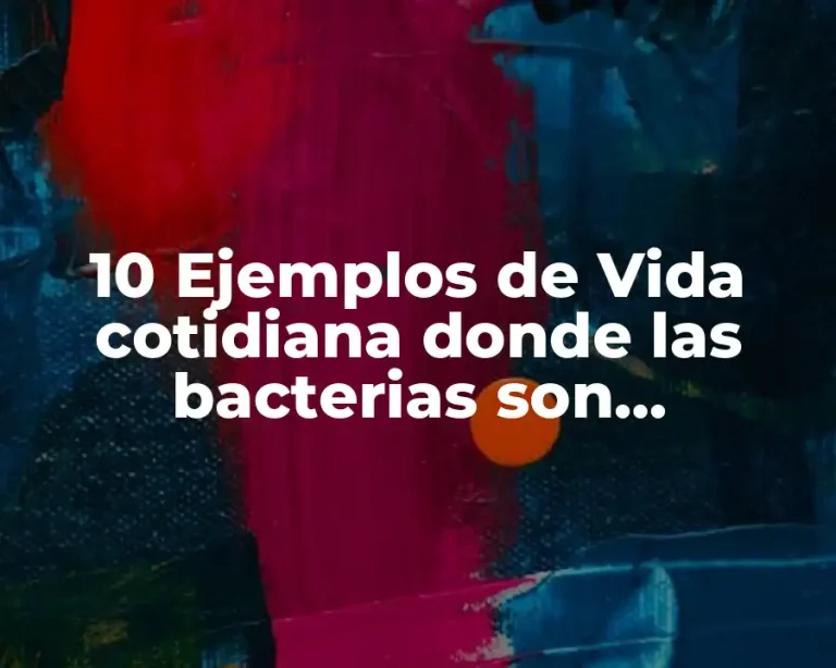 10 Ejemplos de Vida cotidiana donde las bacterias son importantes