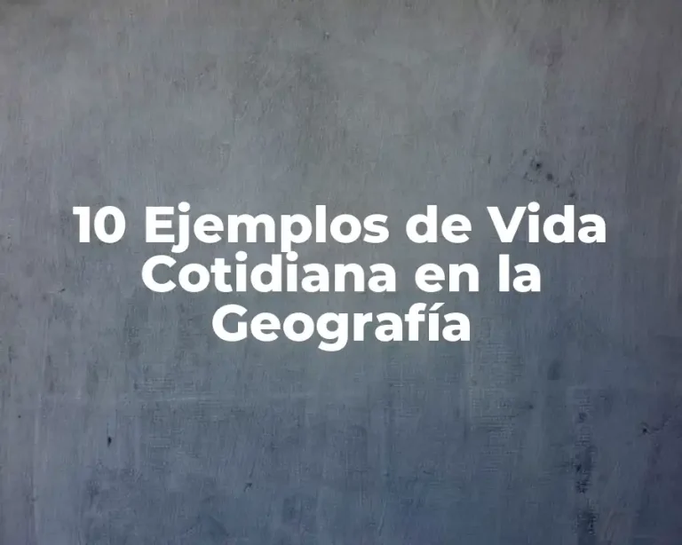 10 Ejemplos de Vida Cotidiana en la Geografía