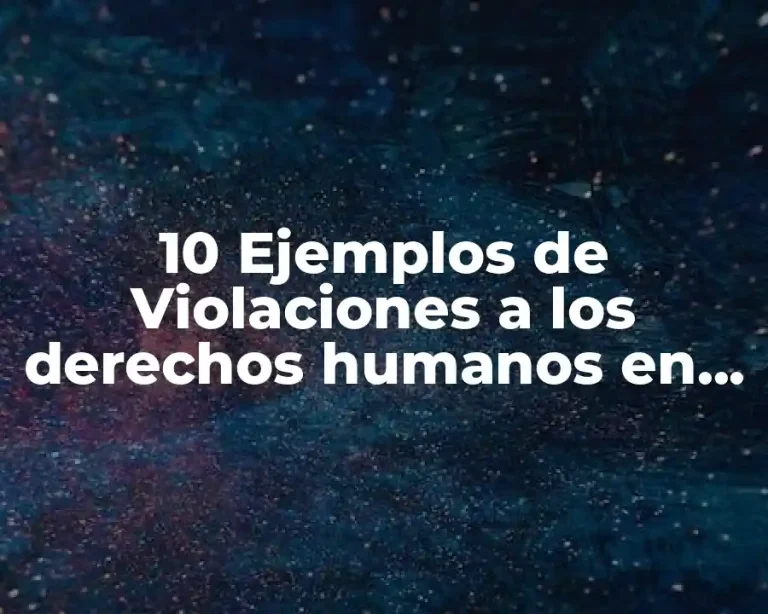10 Ejemplos de Violaciones a los derechos humanos en la actualidad