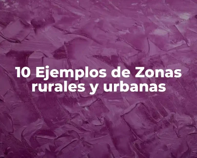 10 Ejemplos de Zonas rurales y urbanas
