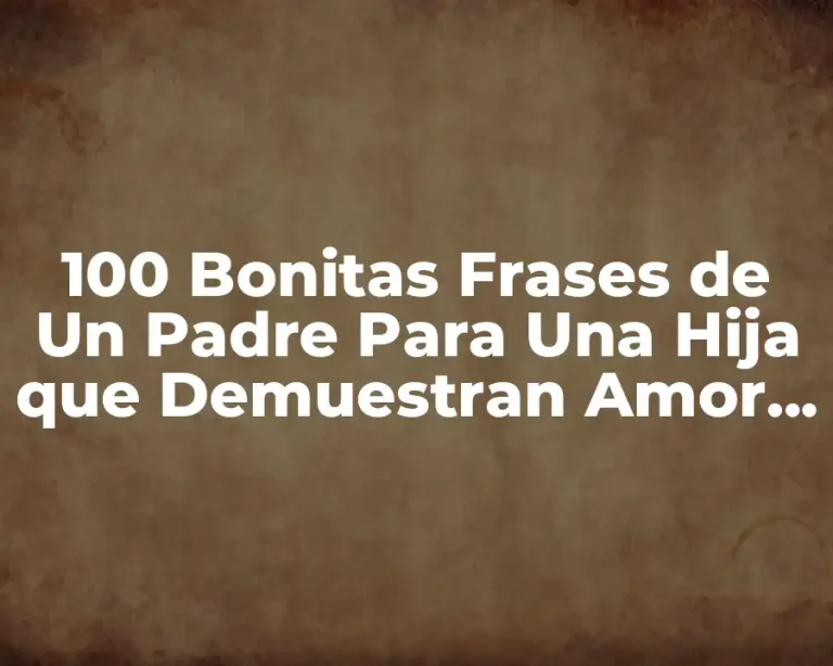 100 Bonitas Frases de Un Padre Para Una Hija que Demuestran Amor y Afecto