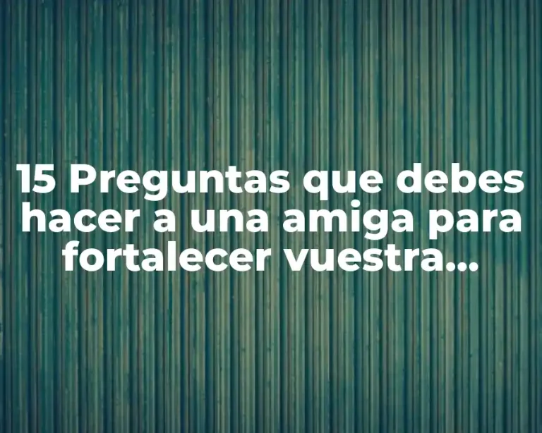 15 Preguntas que debes hacer a una amiga para fortalecer vuestra amistad