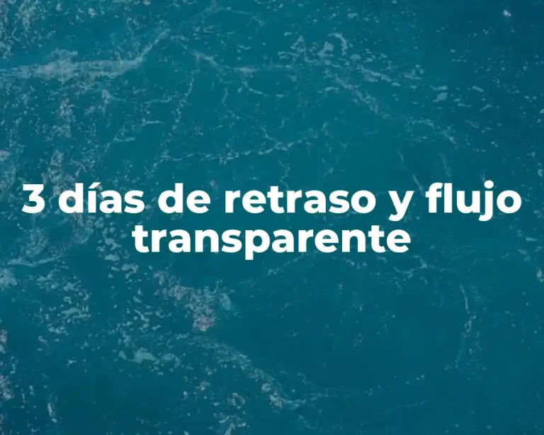 3 días de retraso y flujo transparente