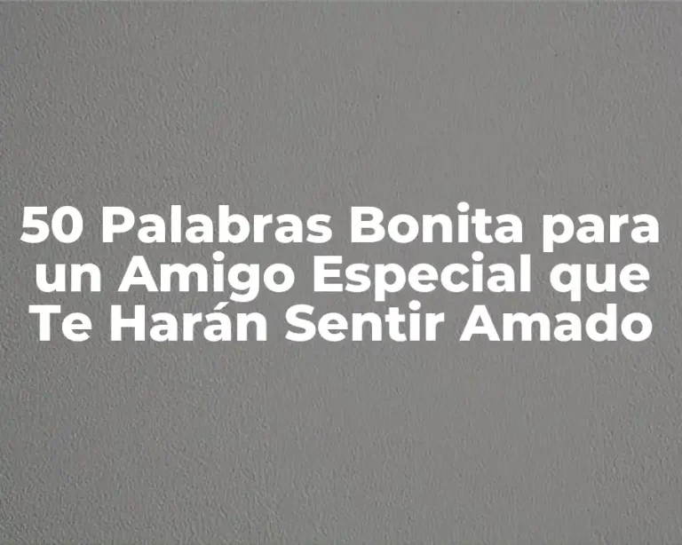 50 Palabras Bonita para un Amigo Especial que Te Harán Sentir Amado