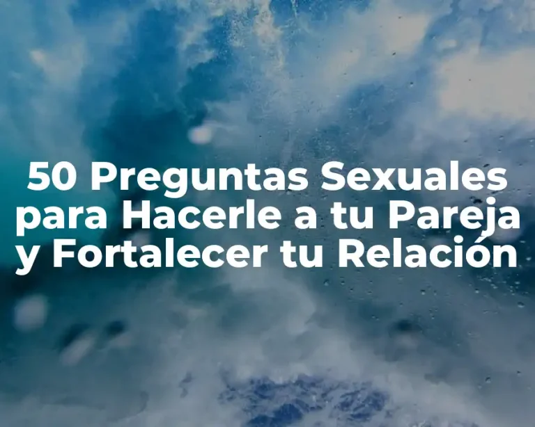 50 Preguntas Sexuales para Hacerle a tu Pareja y Fortalecer tu Relación