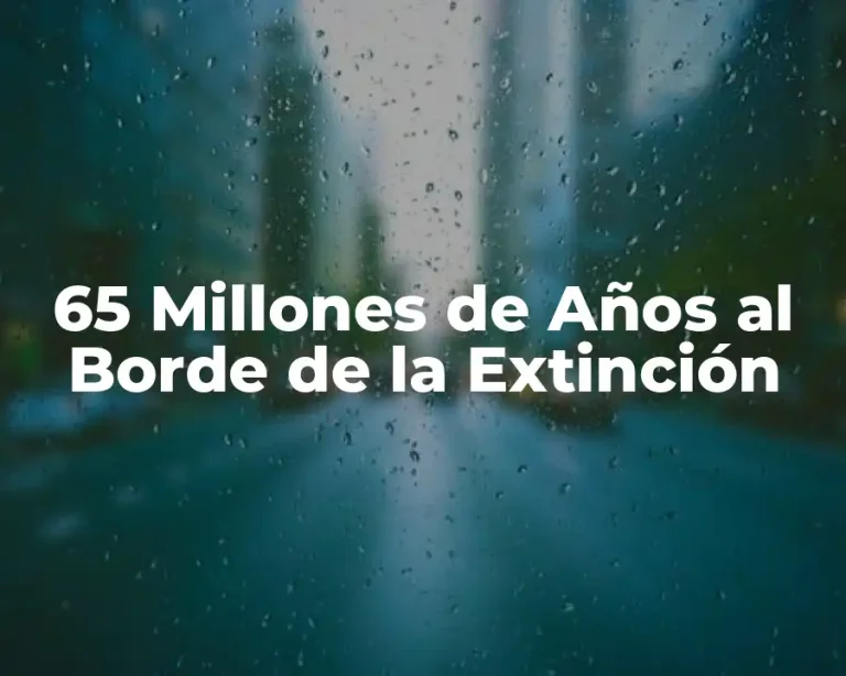 65 Millones de Años al Borde de la Extinción