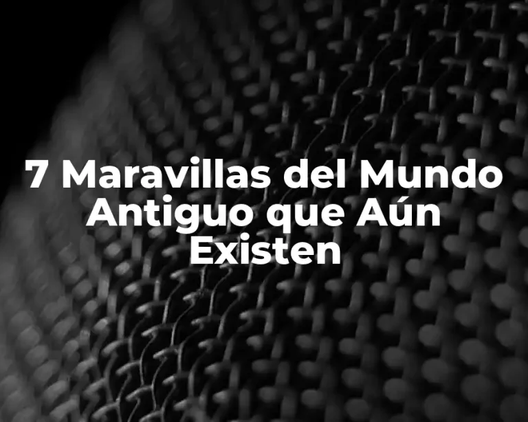 7 Maravillas del Mundo Antiguo que Aún Existen