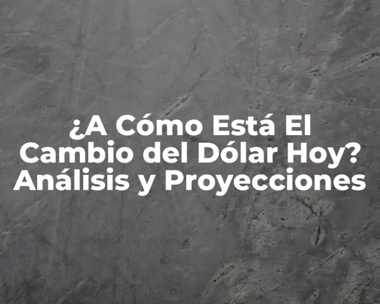 ¿A Cómo Está El Cambio del Dólar Hoy? Análisis y Proyecciones