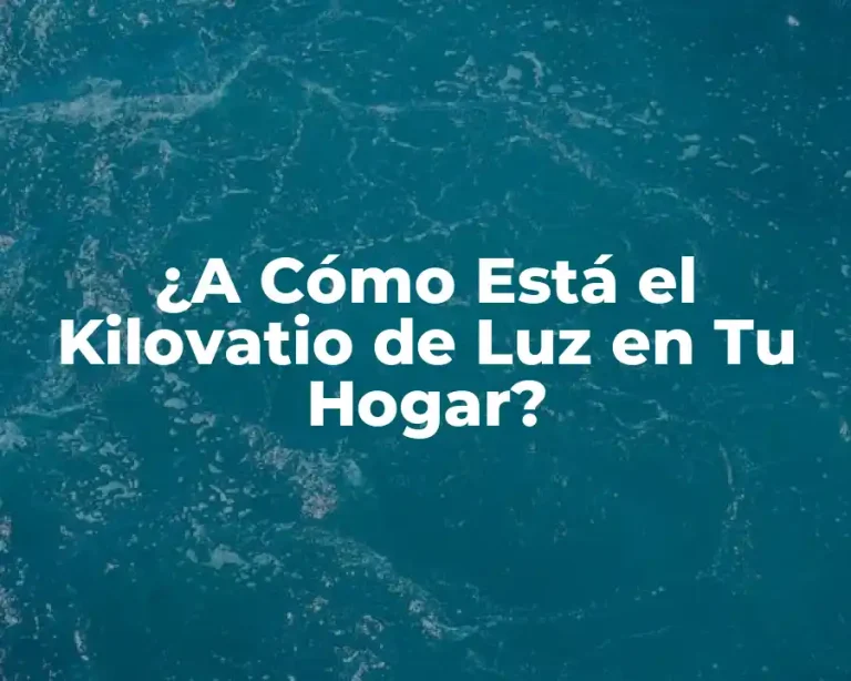 ¿A Cómo Está el Kilovatio de Luz en Tu Hogar?