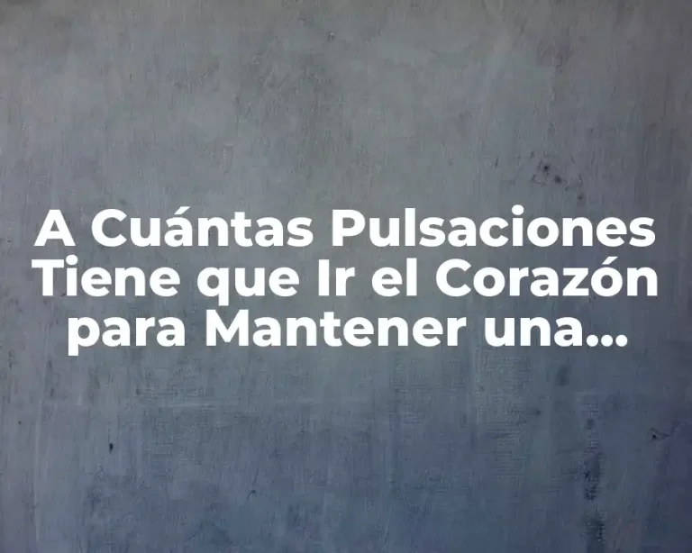 A Cuántas Pulsaciones Tiene que Ir el Corazón para Mantener una Buena Salud