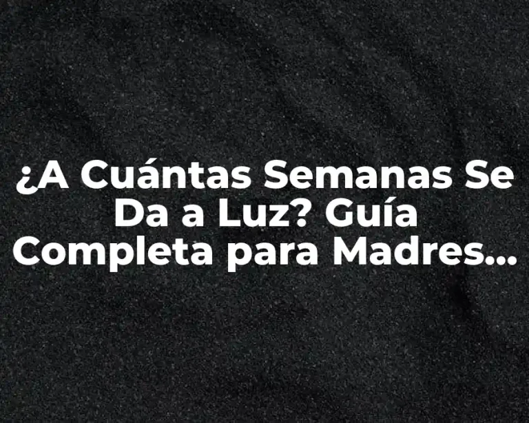 ¿A Cuántas Semanas Se Da a Luz? Guía Completa para Madres y Padres