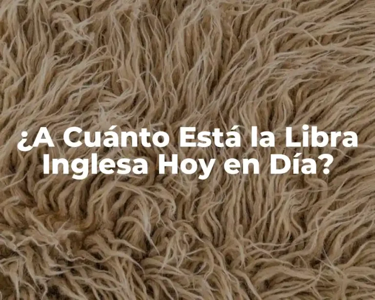 ¿A Cuánto Está la Libra Inglesa Hoy en Día?