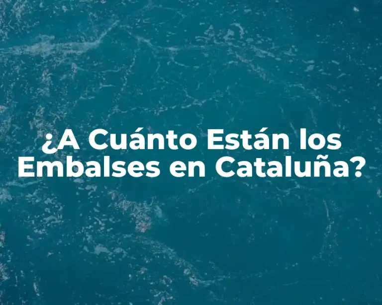 ¿A Cuánto Están los Embalses en Cataluña?