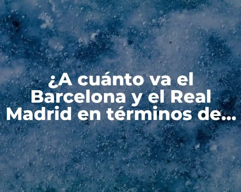 ¿A cuánto va el Barcelona y el Real Madrid en términos de valor y ganancias?