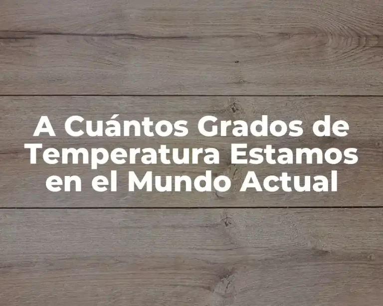 A Cuántos Grados de Temperatura Estamos en el Mundo Actual