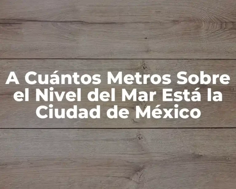 A Cuántos Metros Sobre el Nivel del Mar Está la Ciudad de México