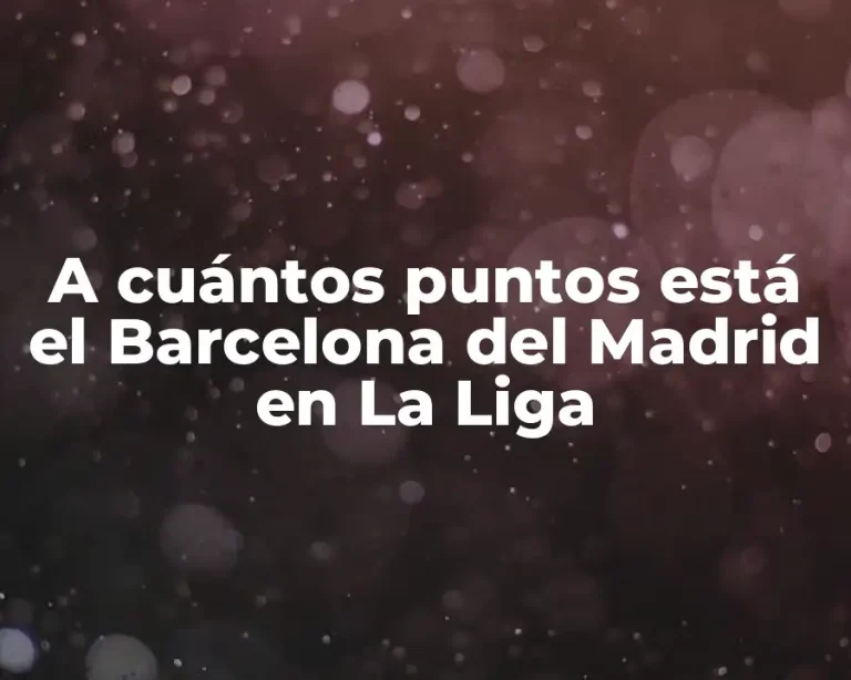 A cuántos puntos está el Barcelona del Madrid en La Liga