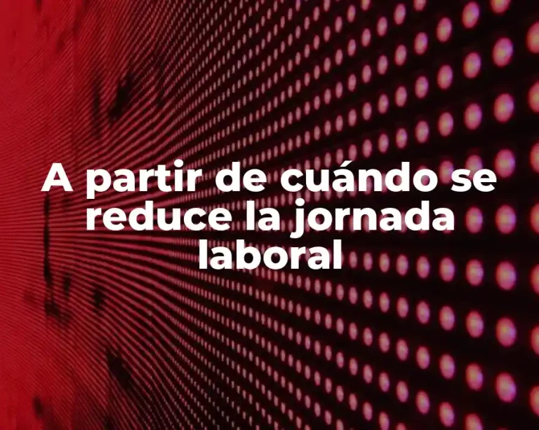 A partir de cuándo se reduce la jornada laboral