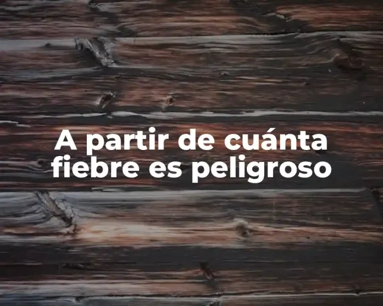 A partir de cuánta fiebre es peligroso