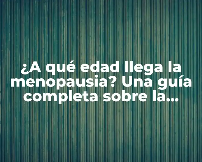 ¿A qué edad llega la menopausia? Una guía completa sobre la menopausia natural