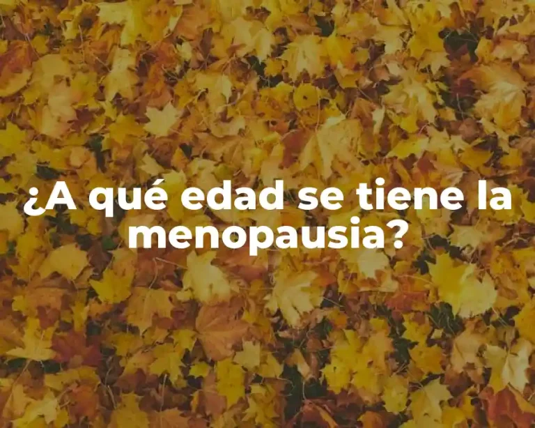 ¿A qué edad se tiene la menopausia?