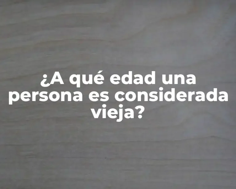 ¿A qué edad una persona es considerada vieja?