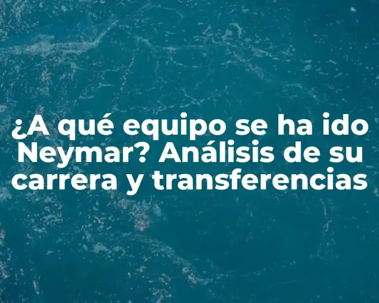 ¿A qué equipo se ha ido Neymar? Análisis de su carrera y transferencias