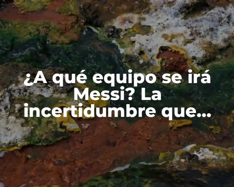 ¿A qué equipo se irá Messi? La incertidumbre que rodea al fichaje del astro argentino