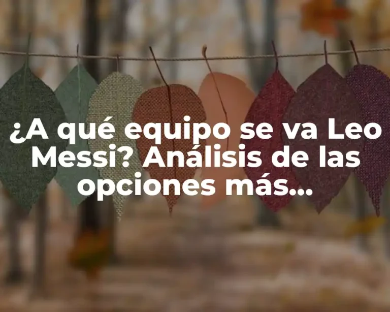 ¿A qué equipo se va Leo Messi? Análisis de las opciones más probables