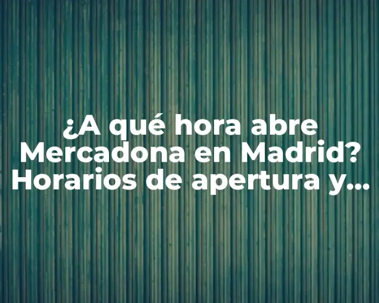 ¿A qué hora abre Mercadona en Madrid? Horarios de apertura y cierre