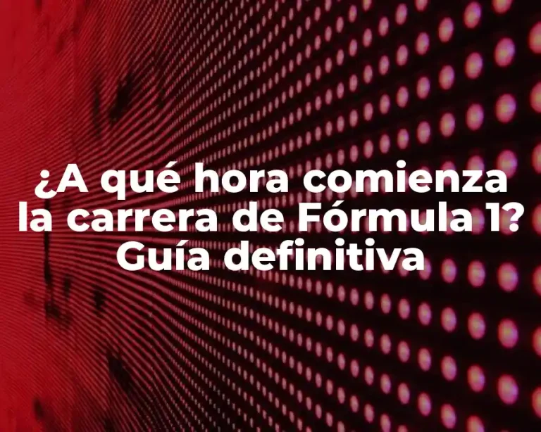 ¿A qué hora comienza la carrera de Fórmula 1? Guía definitiva