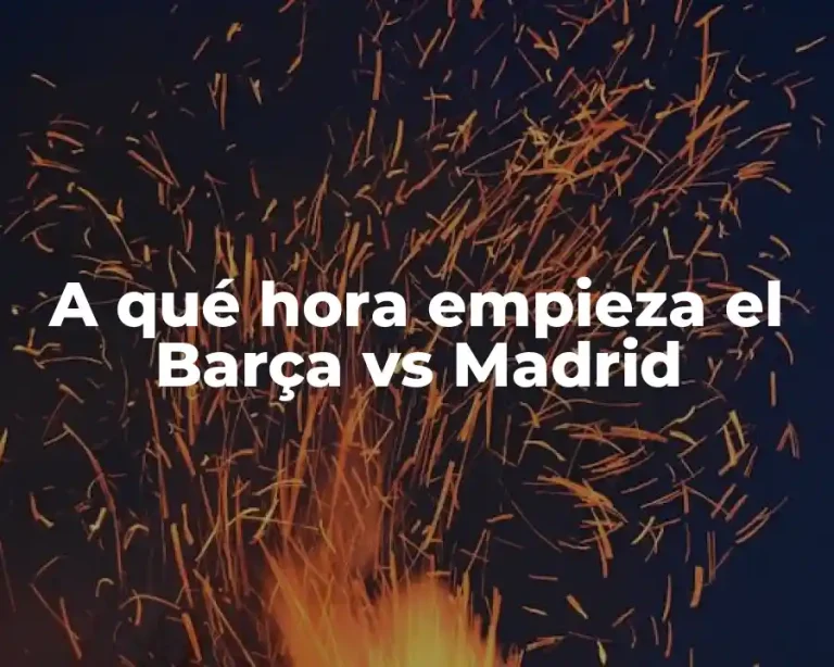 A qué hora empieza el Barça vs Madrid