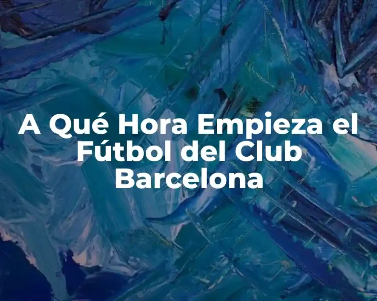 A Qué Hora Empieza el Fútbol del Club Barcelona