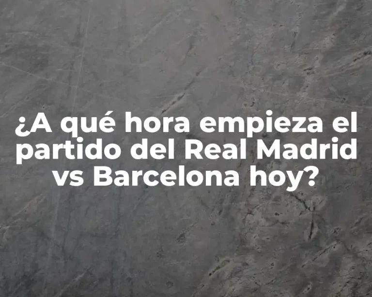 ¿A qué hora empieza el partido del Real Madrid vs Barcelona hoy?