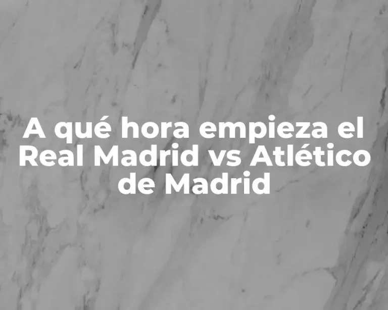 A qué hora empieza el Real Madrid vs Atlético de Madrid