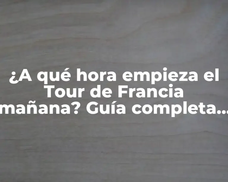 ¿A qué hora empieza el Tour de Francia mañana? Guía completa para seguidores del ciclismo