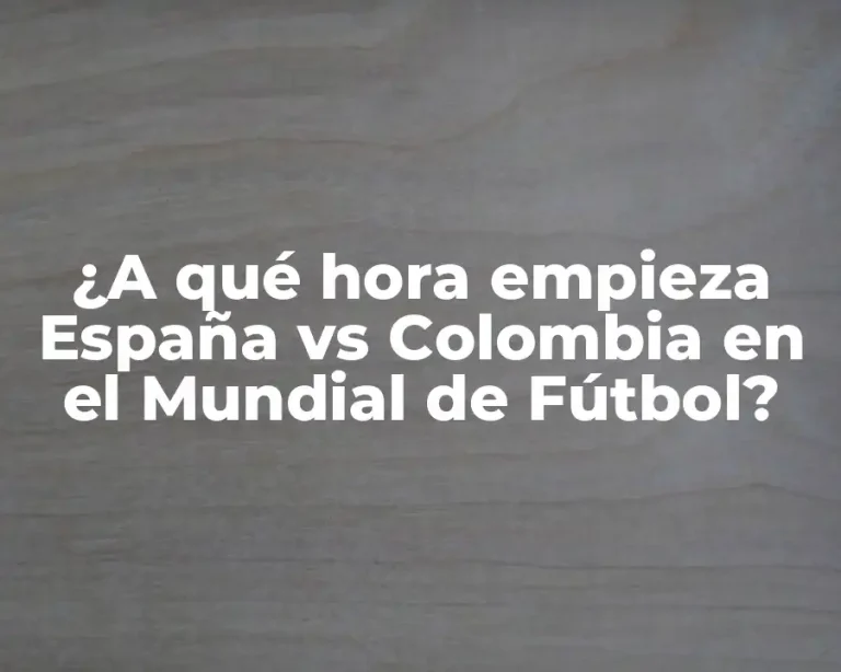 ¿A qué hora empieza España vs Colombia en el Mundial de Fútbol?