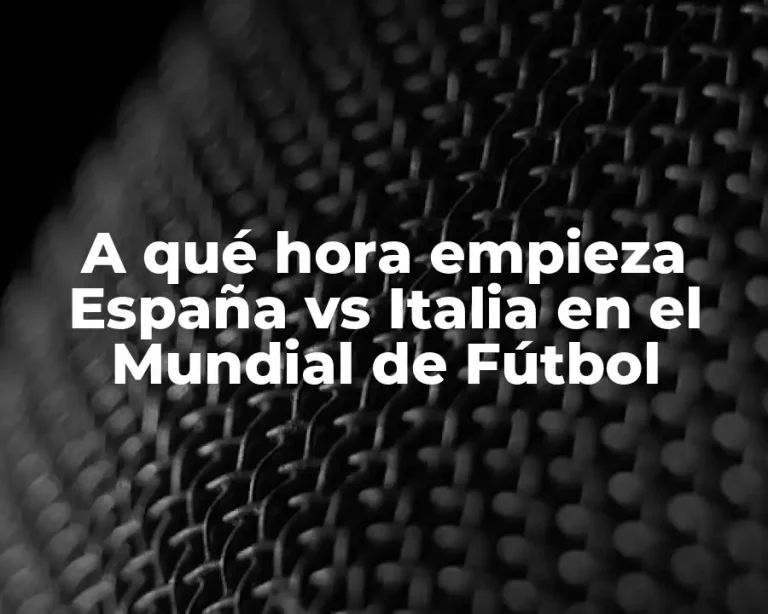A qué hora empieza España vs Italia en el Mundial de Fútbol