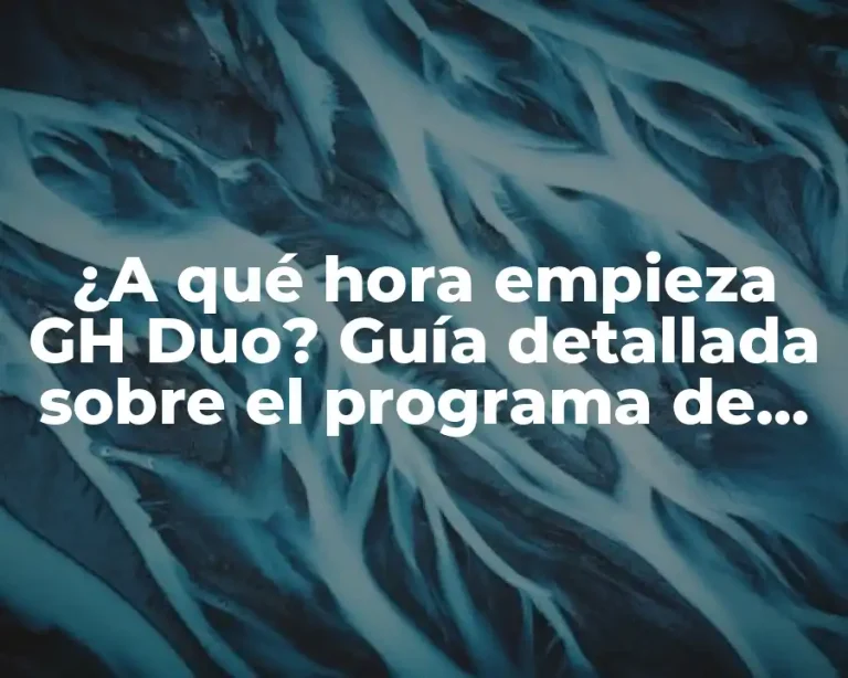 ¿A qué hora empieza GH Duo? Guía detallada sobre el programa de televisión