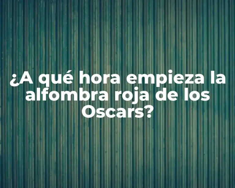 ¿A qué hora empieza la alfombra roja de los Oscars?