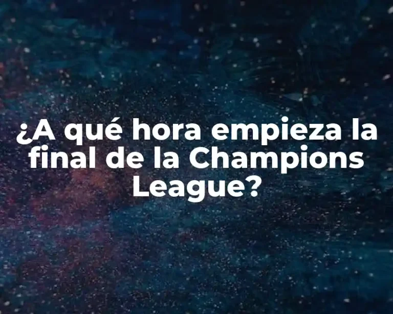 ¿A qué hora empieza la final de la Champions League?